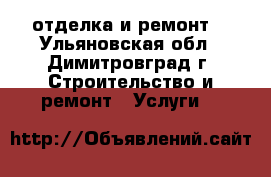 отделка и ремонт. - Ульяновская обл., Димитровград г. Строительство и ремонт » Услуги   